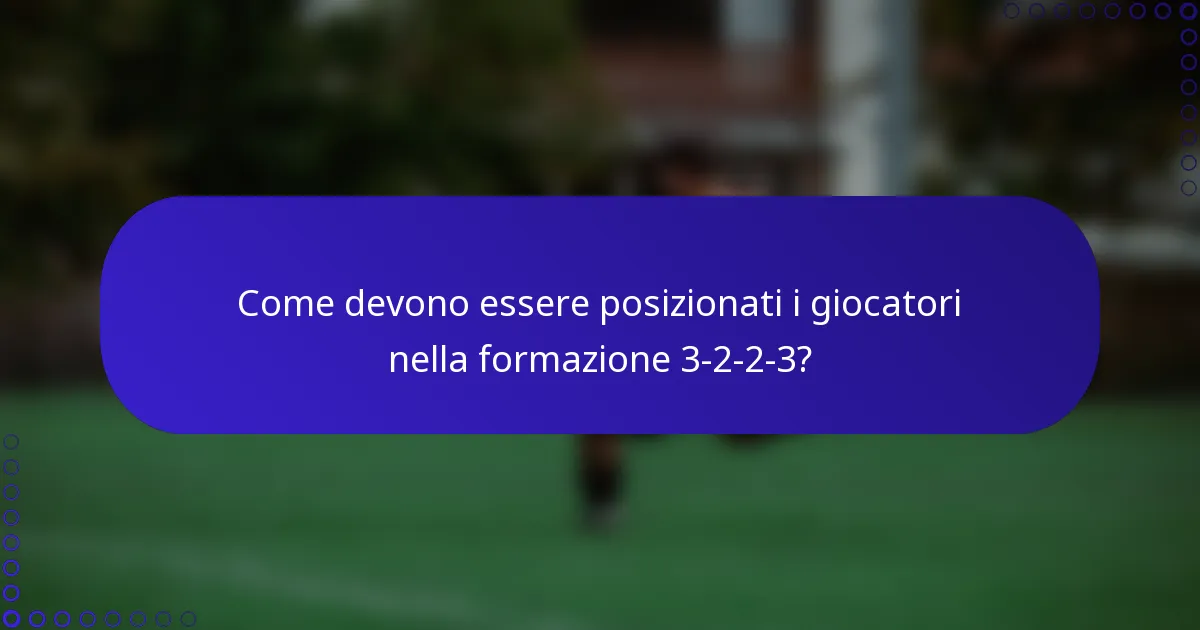 Come devono essere posizionati i giocatori nella formazione 3-2-2-3?