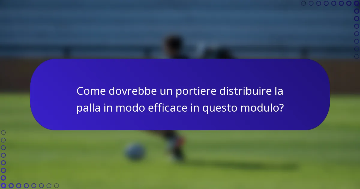 Come dovrebbe un portiere distribuire la palla in modo efficace in questo modulo?