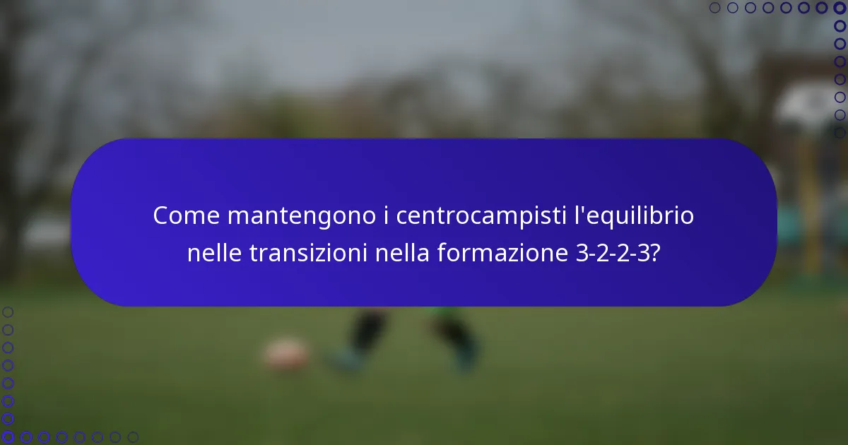 Come mantengono i centrocampisti l'equilibrio nelle transizioni nella formazione 3-2-2-3?