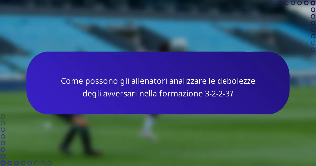 Come possono gli allenatori analizzare le debolezze degli avversari nella formazione 3-2-2-3?