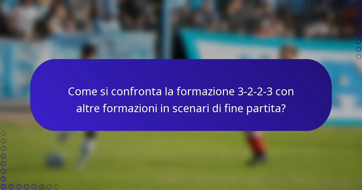 Come si confronta la formazione 3-2-2-3 con altre formazioni in scenari di fine partita?