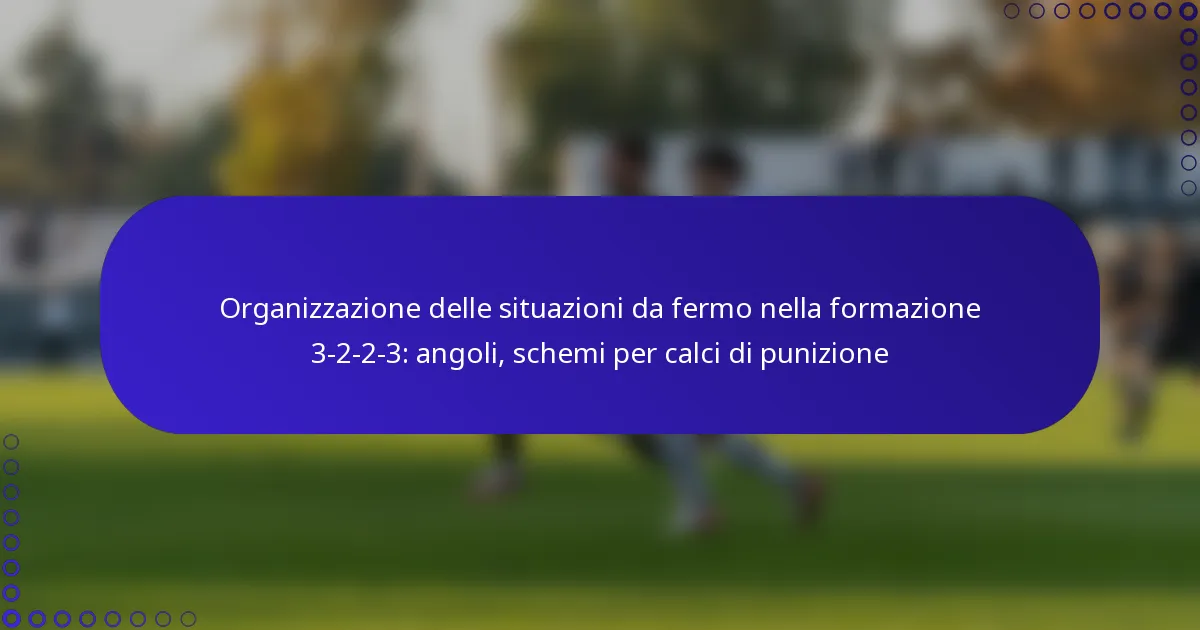 Organizzazione delle situazioni da fermo nella formazione 3-2-2-3: angoli, schemi per calci di punizione