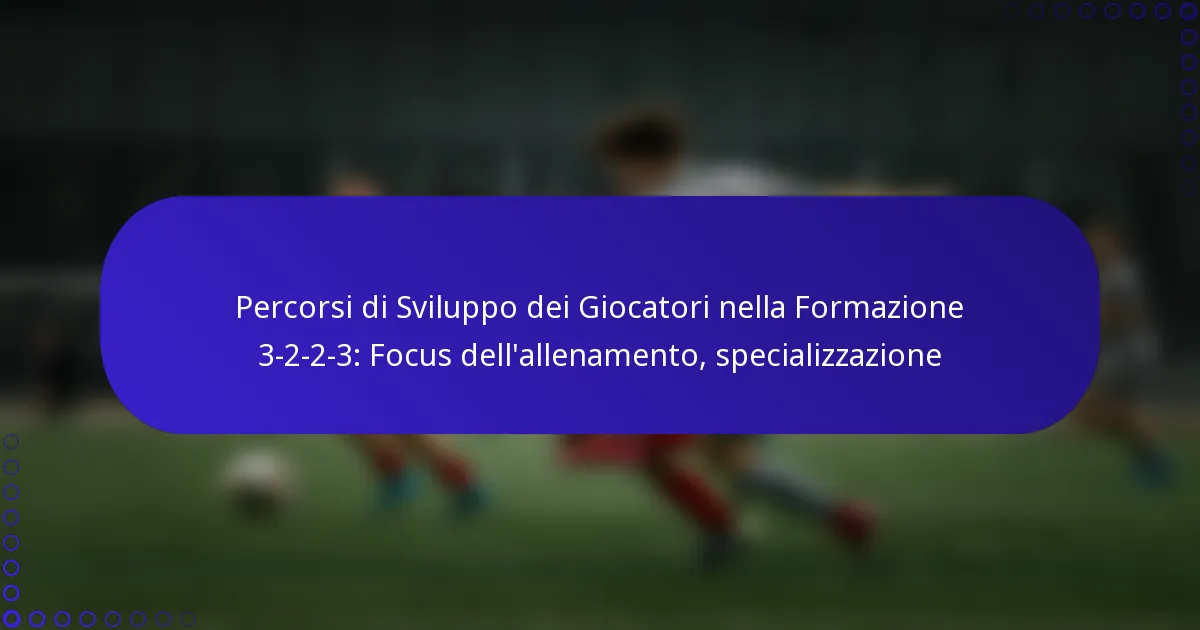 Percorsi di Sviluppo dei Giocatori nella Formazione 3-2-2-3: Focus dell’allenamento, specializzazione