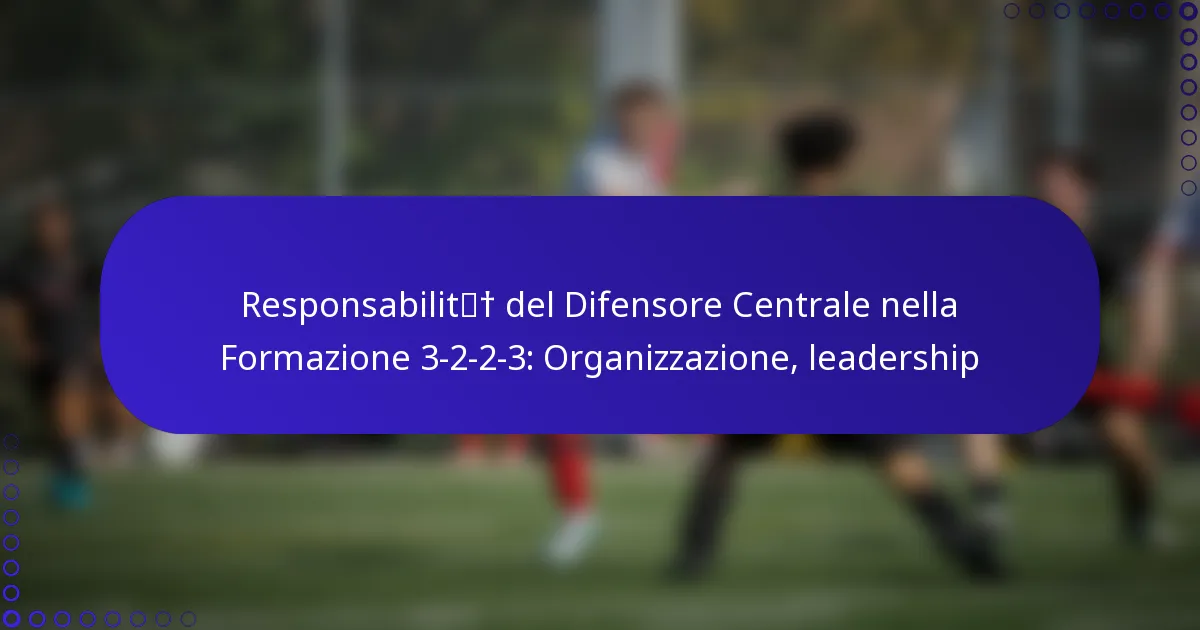 Responsabilità del Difensore Centrale nella Formazione 3-2-2-3: Organizzazione, leadership