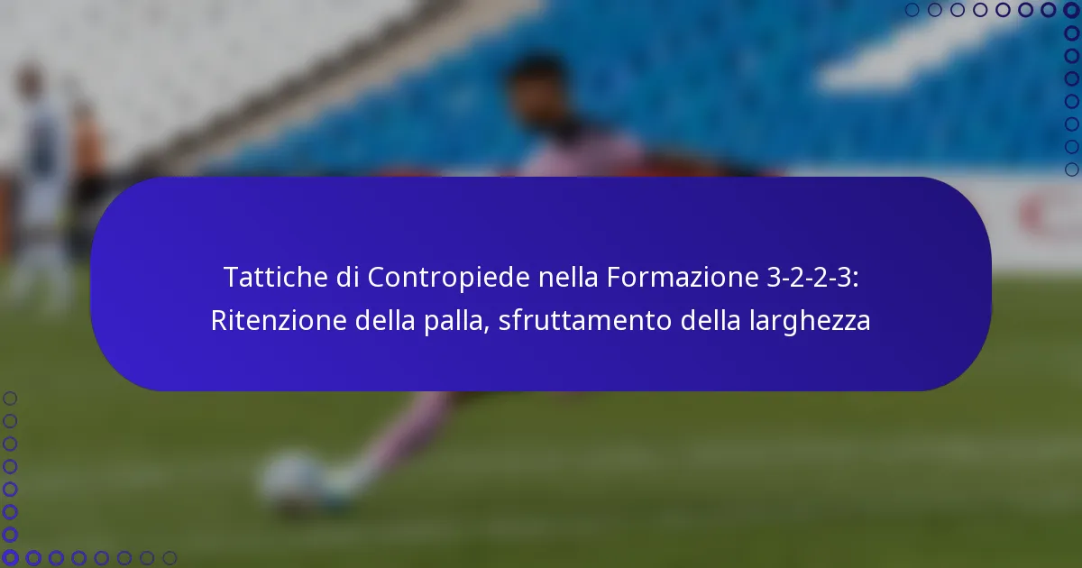 Tattiche di Contropiede nella Formazione 3-2-2-3: Ritenzione della palla, sfruttamento della larghezza