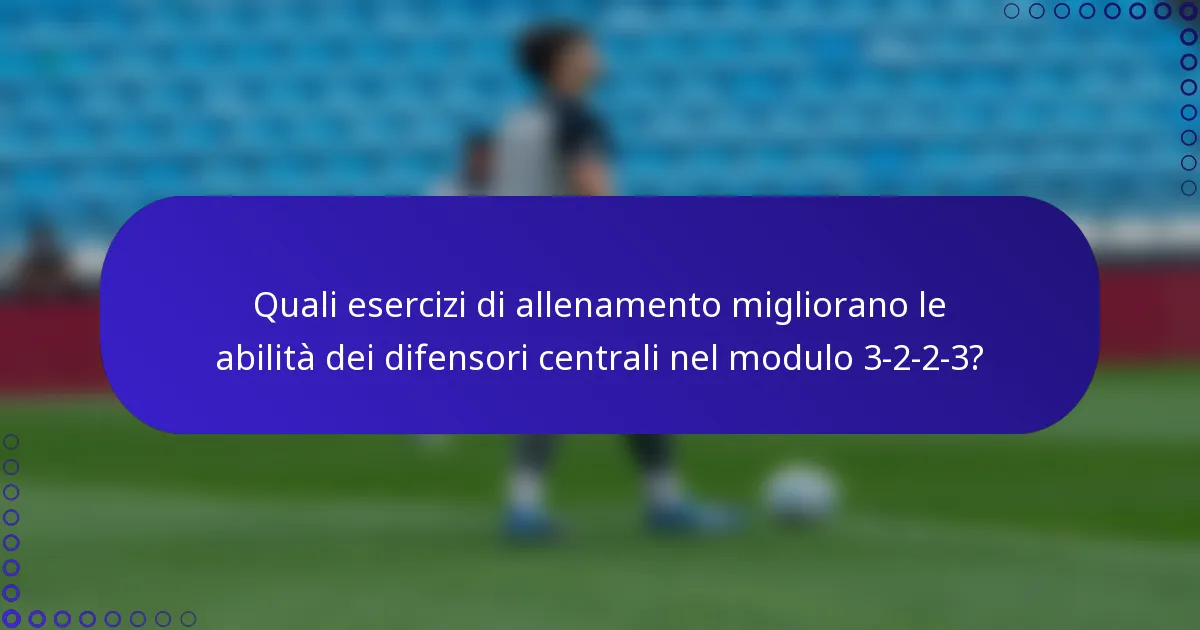 Quali esercizi di allenamento migliorano le abilità dei difensori centrali nel modulo 3-2-2-3?