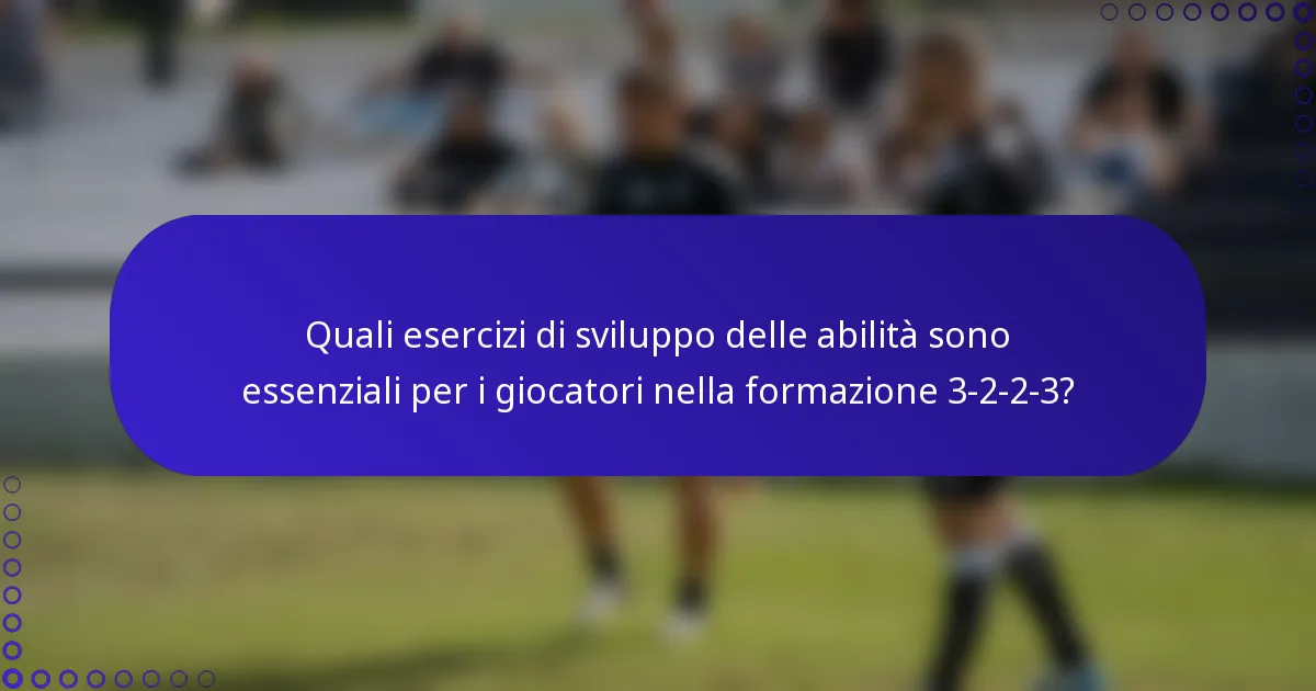 Quali esercizi di sviluppo delle abilità sono essenziali per i giocatori nella formazione 3-2-2-3?