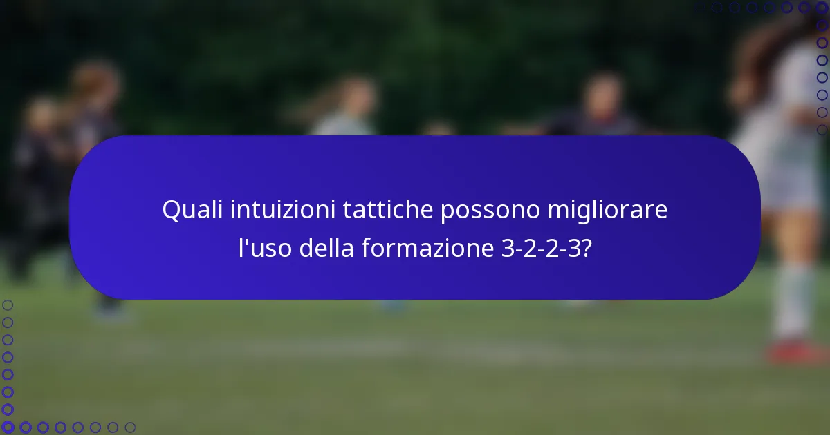Quali intuizioni tattiche possono migliorare l'uso della formazione 3-2-2-3?