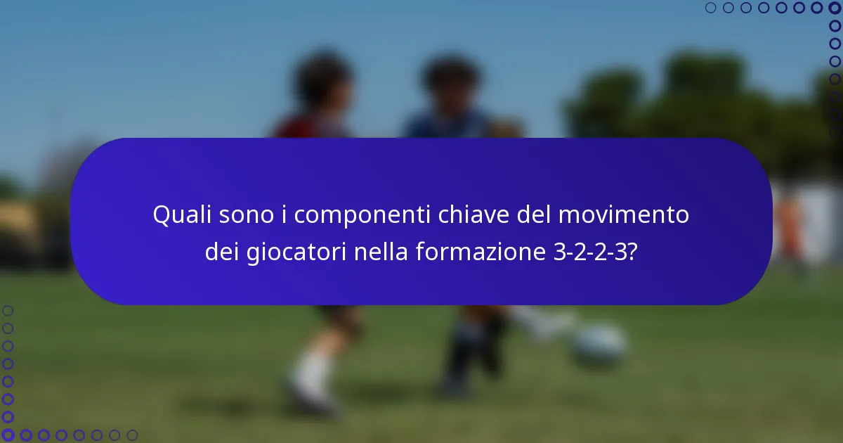 Quali sono i componenti chiave del movimento dei giocatori nella formazione 3-2-2-3?