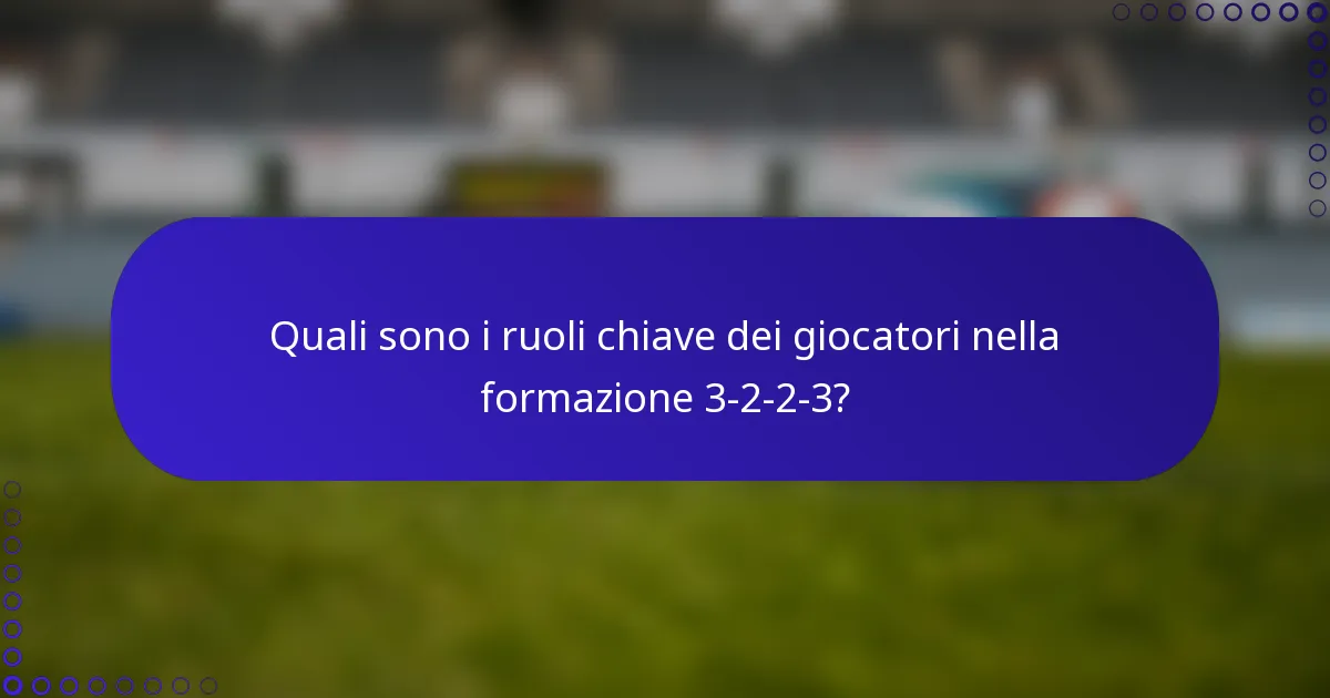 Quali sono i ruoli chiave dei giocatori nella formazione 3-2-2-3?