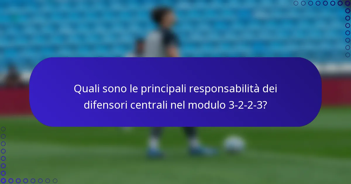 Quali sono le principali responsabilità dei difensori centrali nel modulo 3-2-2-3?