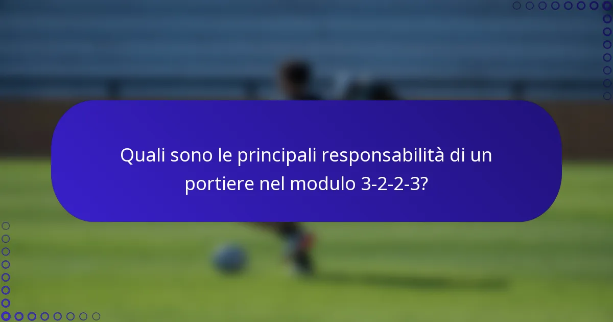 Quali sono le principali responsabilità di un portiere nel modulo 3-2-2-3?