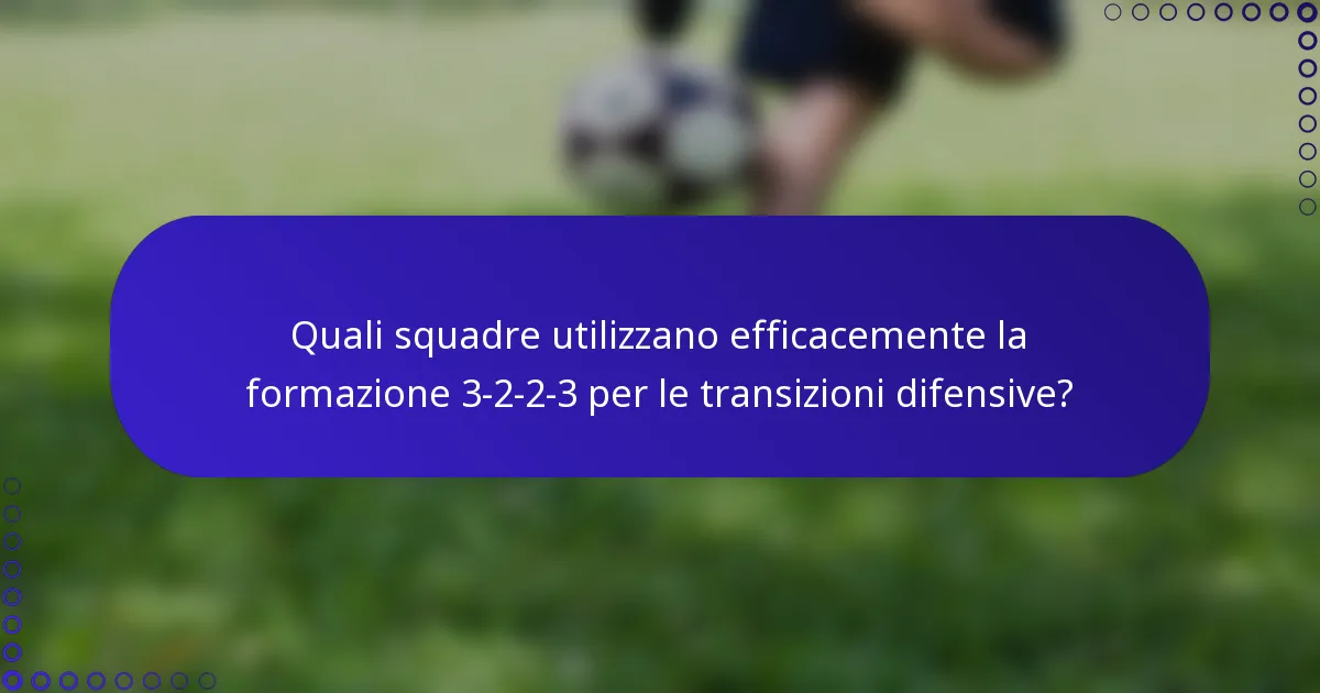 Quali squadre utilizzano efficacemente la formazione 3-2-2-3 per le transizioni difensive?