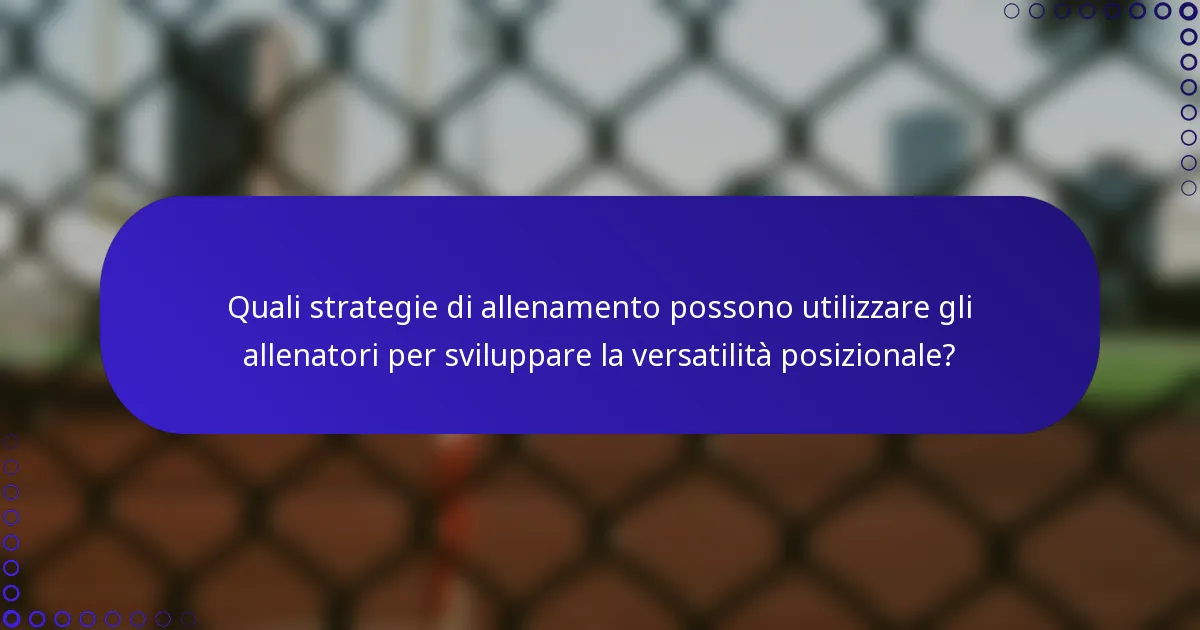 Quali strategie di allenamento possono utilizzare gli allenatori per sviluppare la versatilità posizionale?